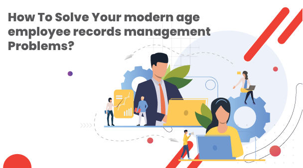 How To Solve Your Modern Age Employee Records Management Problems?