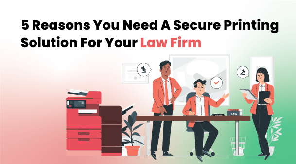 5 Reasons You Need a Secure Printing Solution for Your Law Firm