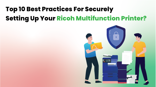 Top 10 Best Practices for Securely Setting Up Your Ricoh Multifunction Printer