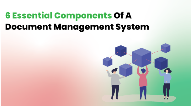 6 Essential Components Of A Document Management