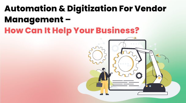 Automation & Digitization For Vendor Management – How Can It Help Your Business?