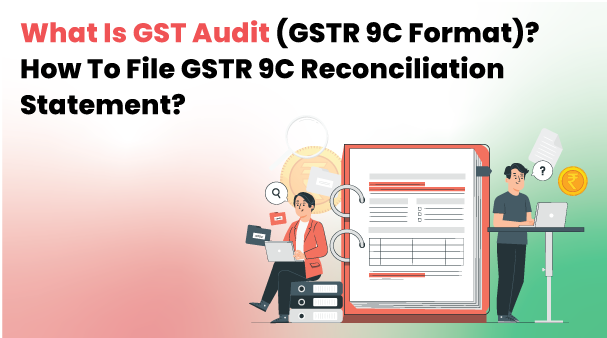 What Is the GST Audit (GSTR 9C Format)? | How To File GSTR 9C reconciliation statement? 