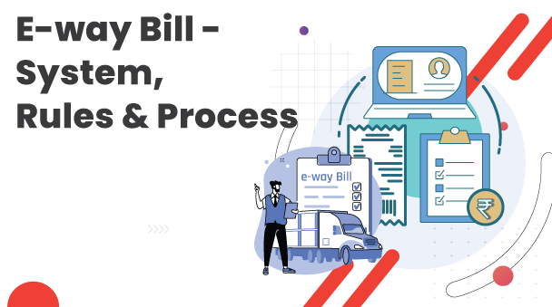 What is E-way Bill: System, Rules & Generation Process?