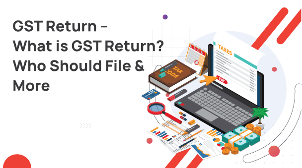 GST Return – What is GST Return? Who Should File, Due Dates & Types of GST Return